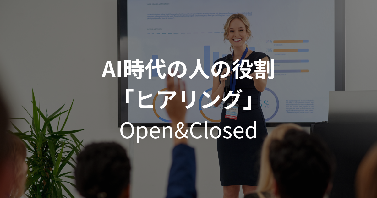 AI時代はヒアリング力が重要！オープンクエッションとクローズドクエッションの使い方とは？