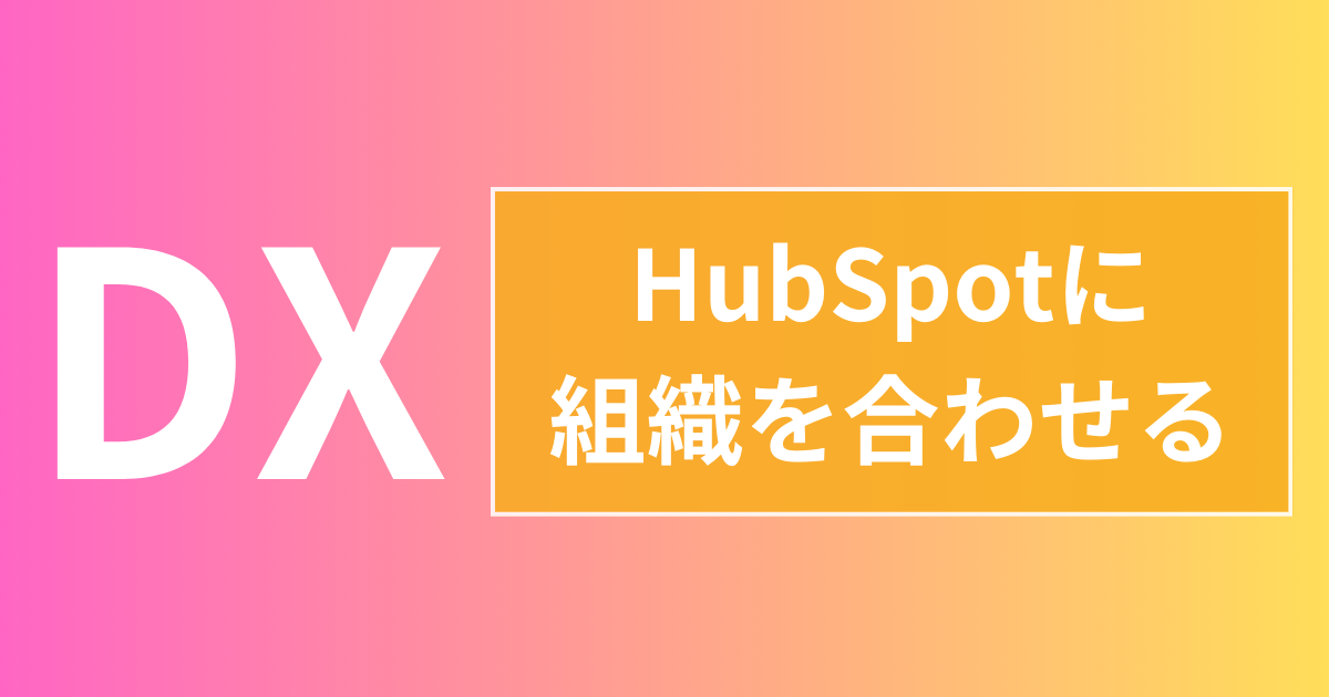 中小企業のDXはHubSpotに組織を合わせる方が早い