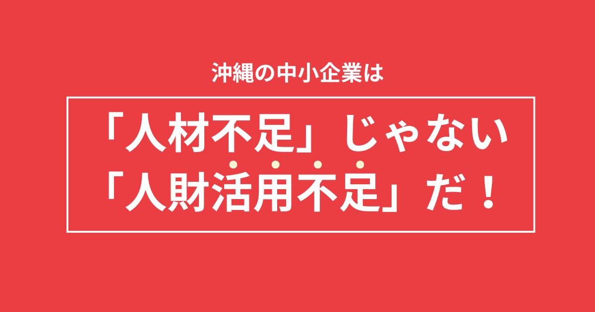 沖縄の企業は人材不足じゃない、人財活用不足だ！