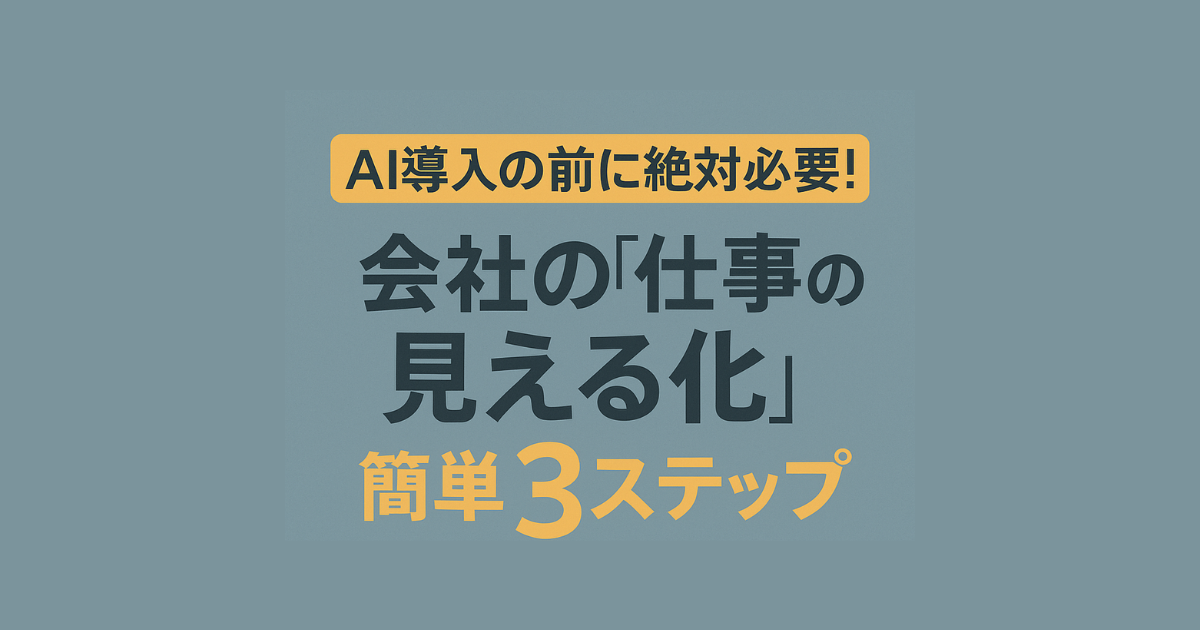 AI導入、その前に！中小企業が絶対やるべき「業務見える化」簡単3ステップ